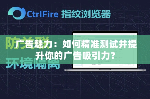  广告魅力：如何精准测试并提升你的广告吸引力？