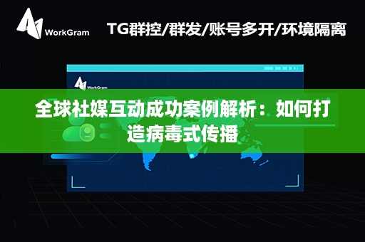 全球社媒互动成功案例解析：如何打造病毒式传播