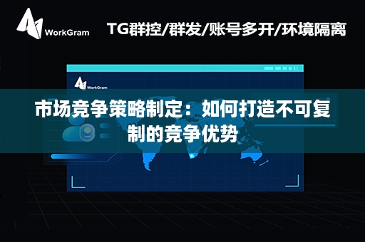 市场竞争策略制定：如何打造不可复制的竞争优势