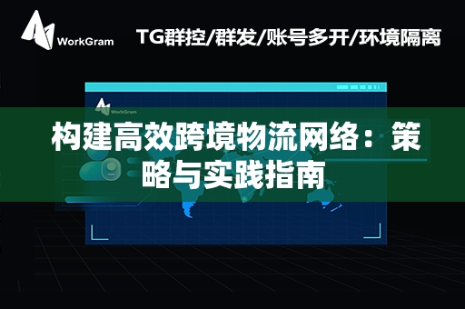  构建高效跨境物流网络：策略与实践指南