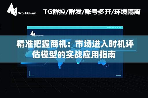  精准把握商机：市场进入时机评估模型的实战应用指南