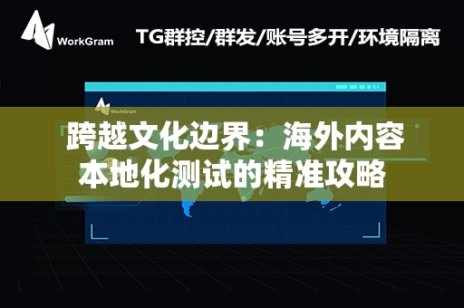  跨越文化边界：海外内容本地化测试的精准攻略