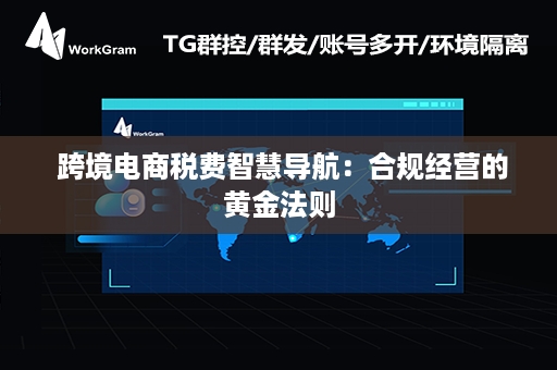  跨境电商税费智慧导航：合规经营的黄金法则