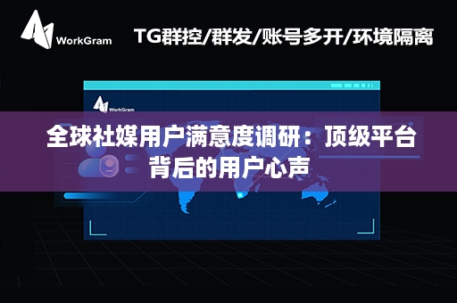  全球社媒用户满意度调研：顶级平台背后的用户心声