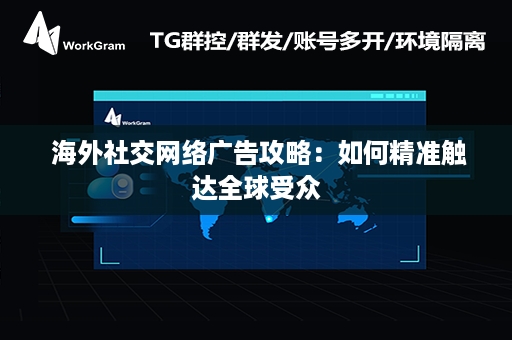  海外社交网络广告攻略：如何精准触达全球受众