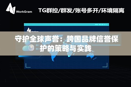  守护全球声誉：跨国品牌信誉保护的策略与实践