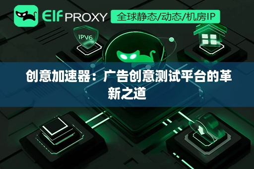  创意加速器：广告创意测试平台的革新之道