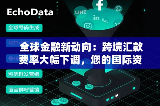  全球金融新动向：跨境汇款费率大幅下调，您的国际资金流动更高效