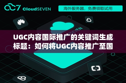 UGC内容国际推广的关键词生成标题：如何将UGC内容推广至国际市场？