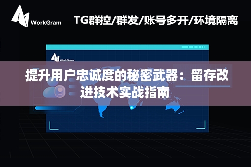  提升用户忠诚度的秘密武器：留存改进技术实战指南