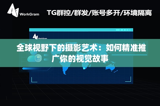  全球视野下的摄影艺术：如何精准推广你的视觉故事