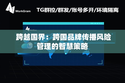  跨越国界：跨国品牌传播风险管理的智慧策略