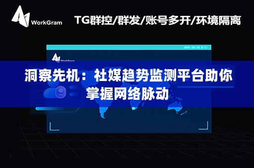  洞察先机：社媒趋势监测平台助你掌握网络脉动