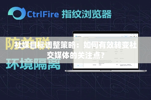 社媒目标调整策略：如何有效转变社交媒体的关注点？