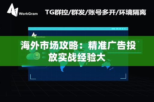  海外市场攻略：精准广告投放实战经验大