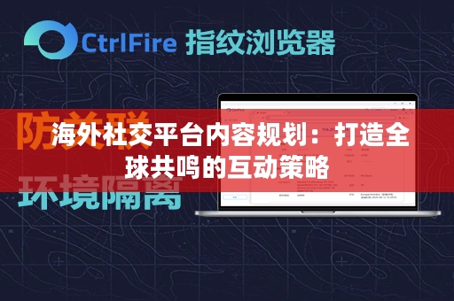  海外社交平台内容规划：打造全球共鸣的互动策略