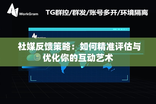  社媒反馈策略：如何精准评估与优化你的互动艺术