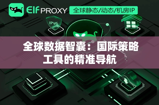  全球数据智囊：国际策略工具的精准导航