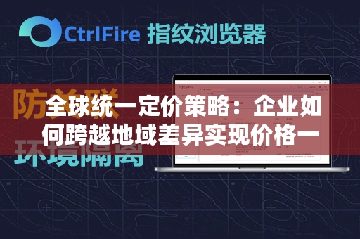  全球统一定价策略：企业如何跨越地域差异实现价格一致性