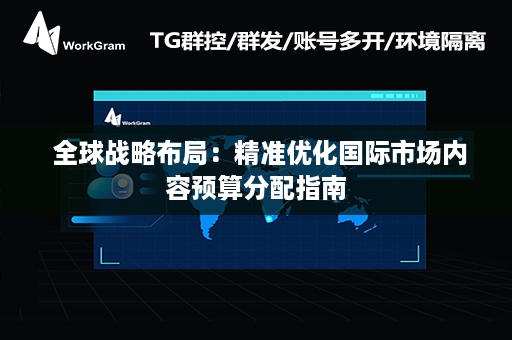  全球战略布局：精准优化国际市场内容预算分配指南