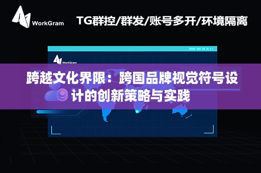  跨越文化界限：跨国品牌视觉符号设计的创新策略与实践