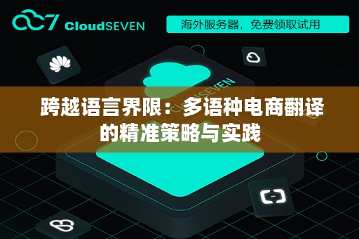  跨越语言界限：多语种电商翻译的精准策略与实践