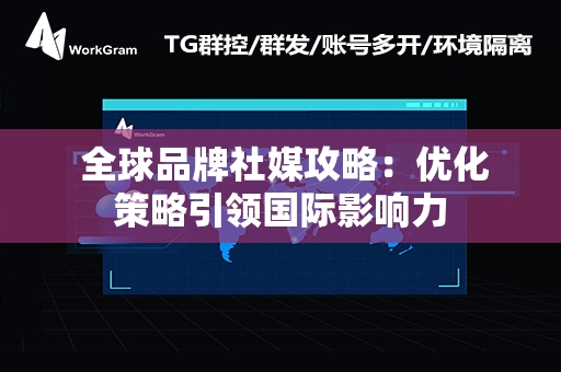  全球品牌社媒攻略：优化策略引领国际影响力