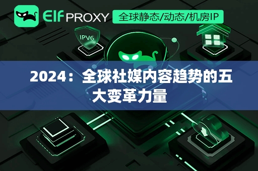  2024：全球社媒内容趋势的五大变革力量