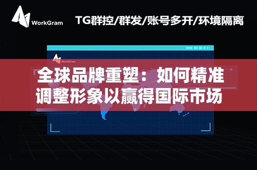  全球品牌重塑：如何精准调整形象以赢得国际市场