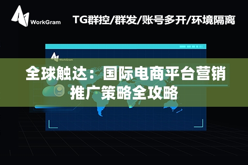  全球触达：国际电商平台营销推广策略全攻略