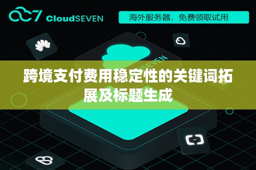 跨境支付费用稳定性的关键词拓展及标题生成