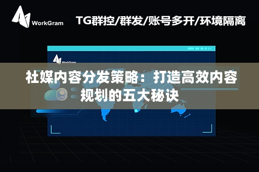  社媒内容分发策略：打造高效内容规划的五大秘诀