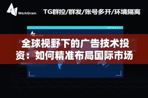  全球视野下的广告技术投资：如何精准布局国际市场