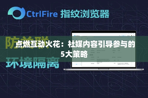  点燃互动火花：社媒内容引导参与的5大策略