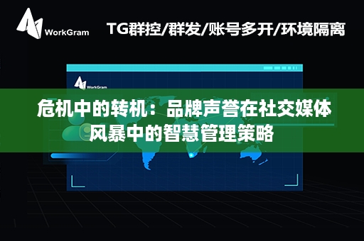  危机中的转机：品牌声誉在社交媒体风暴中的智慧管理策略