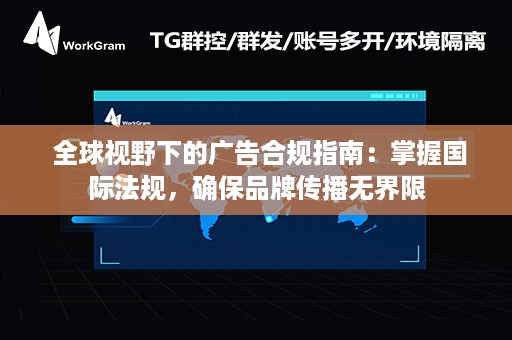  全球视野下的广告合规指南：掌握国际法规，确保品牌传播无界限