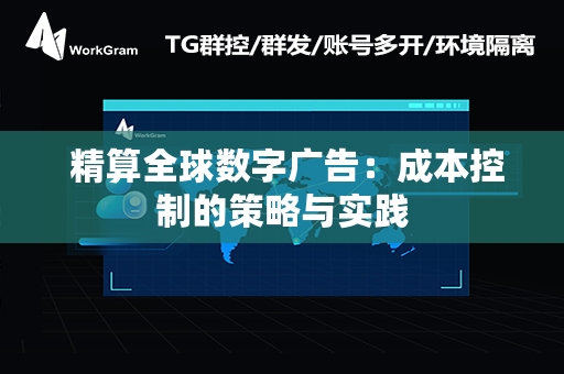  精算全球数字广告：成本控制的策略与实践