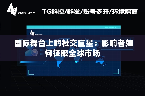  国际舞台上的社交巨星：影响者如何征服全球市场