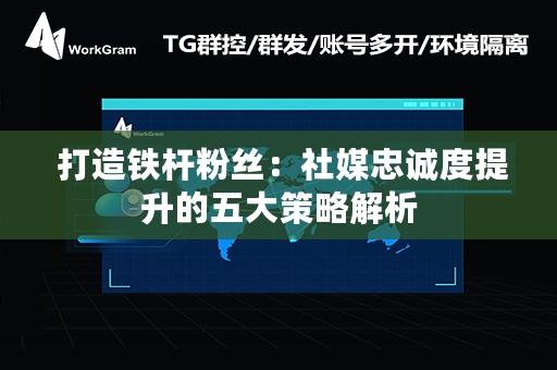  打造铁杆粉丝：社媒忠诚度提升的五大策略解析