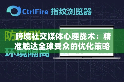  跨境社交媒体心理战术：精准触达全球受众的优化策略