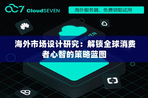  海外市场设计研究：解锁全球消费者心智的策略蓝图