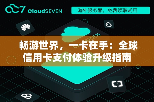  畅游世界，一卡在手：全球信用卡支付体验升级指南