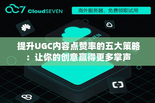  提升UGC内容点赞率的五大策略：让你的创意赢得更多掌声