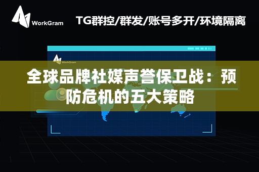  全球品牌社媒声誉保卫战：预防危机的五大策略