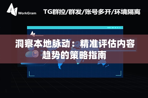  洞察本地脉动：精准评估内容趋势的策略指南