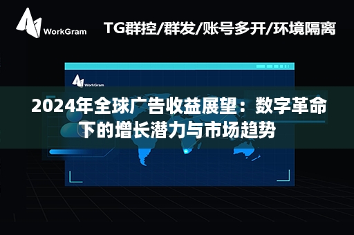  2024年全球广告收益展望：数字革命下的增长潜力与市场趋势