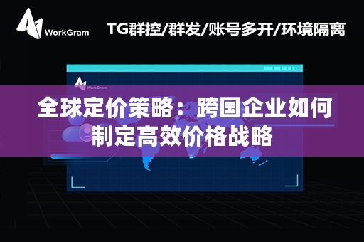  全球定价策略：跨国企业如何制定高效价格战略