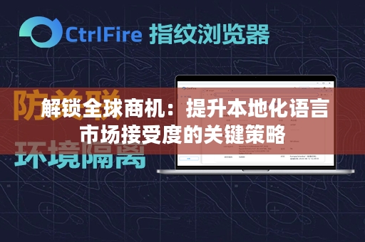  解锁全球商机：提升本地化语言市场接受度的关键策略