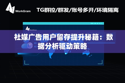  社媒广告用户留存提升秘籍：数据分析驱动策略