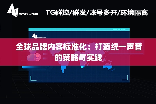  全球品牌内容标准化：打造统一声音的策略与实践